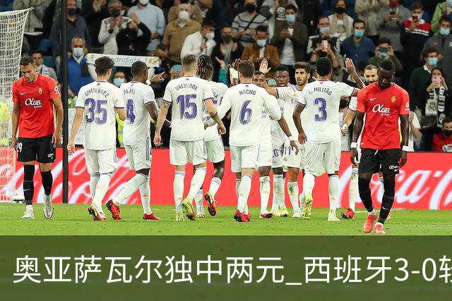 奥亚萨瓦尔独中两元 西班牙3-0轻取奥地利晋级16强