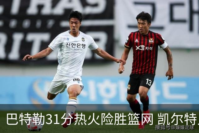 巴特勒31分热火险胜篮网 凯尔特人送猛龙4连败