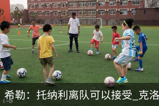 希勒：托纳利离队可以接受 克洛普执教德国队将是绝佳选择