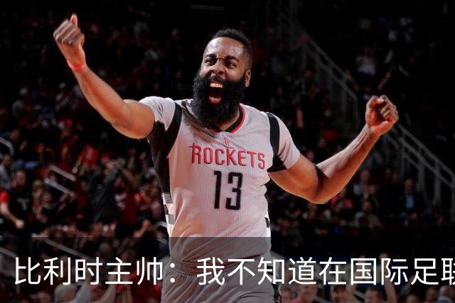 比利时主帅：我不知道在国际足联 愚人节竟然是7月5日