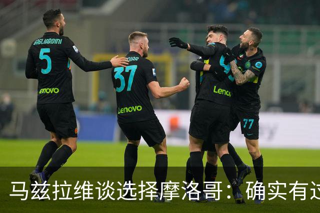 马兹拉维谈选择摩洛哥：确实有过犹豫 我是摩洛哥人也是荷兰人